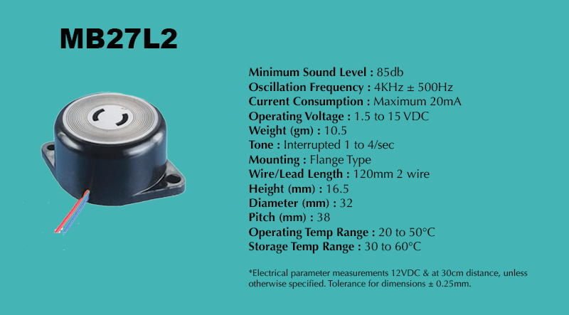 MB27L2 Interrupted Piezo Buzzer specification sheet: Minimum Sound Level 85 dB; Oscillation Frequency 4 kHz ± 500 Hz; Operating Voltage 1.5 to 15 VDC; Current Consumption Maximum 20 mA; Tone Interrupted 1 to 4/sec; Mounting Flange Type; Diameter 32 mm; Height 16.5 mm