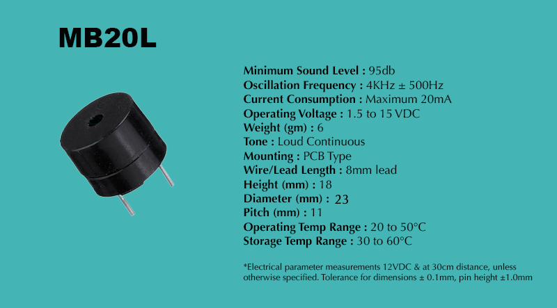 MB20L Loud Piezo Buzzer specification sheet: Minimum Sound Level 95 dB; Oscillation Frequency 4 kHz ± 500 Hz; Operating Voltage 1.5 to 15 VDC; Current Consumption Maximum 20 mA; Tone Loud Continuous; Mounting PCB Type; Diameter 23 mm; Height 18 mm