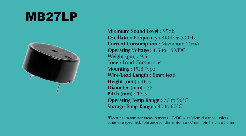 MB27LP Loud PCB Piezo Buzzer specification sheet: Minimum Sound Level 95 dB; Oscillation Frequency 4 kHz ± 500 Hz; Operating Voltage 1.5 to 15 VDC; Current Consumption Maximum 20 mA; Tone Loud Continuous; Mounting PCB Type; Diameter 32 mm; Height 16.5 mm