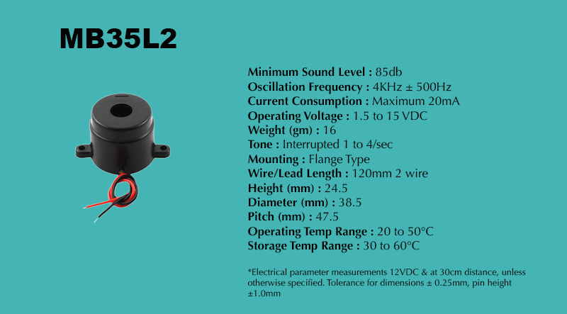 MB35L2 Interrupted Piezo Buzzer specification sheet: Minimum Sound Level 85 dB; Oscillation Frequency 4 kHz ± 500 Hz; Operating Voltage 1.5 to 15 VDC; Current Consumption Maximum 20 mA; Tone Interrupted 1 to 4/sec; Mounting Flange Type; Diameter 38.5 mm; Height 24.5 mm