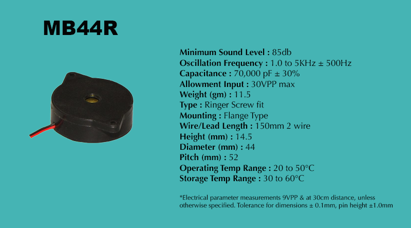MB44R Piezo Ringer specification sheet: Minimum Sound Level 85 dB; Oscillation Frequency 1.0 to 5 kHz ± 500 Hz; Type Ringer Screw fit; Mounting Flange Type; Diameter 44 mm; Height 14.5 mm